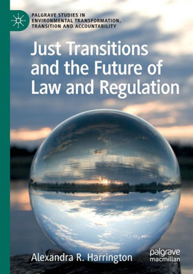 Just Transitions And The Future Of Law And Regulation (Palgrave Studies In Environmental Transformation, Transition And Accountability)