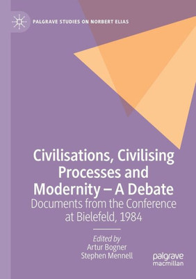 Civilisations, Civilising Processes And Modernity  A Debate: Documents From The Conference At Bielefeld, 1984 (Palgrave Studies On Norbert Elias)