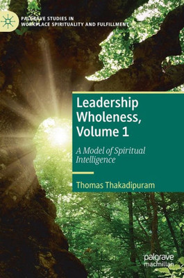 Leadership Wholeness, Volume 1: A Model Of Spiritual Intelligence (Palgrave Studies In Workplace Spirituality And Fulfillment)