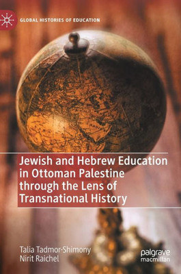 Jewish And Hebrew Education In Ottoman Palestine Through The Lens Of Transnational History (Global Histories Of Education)