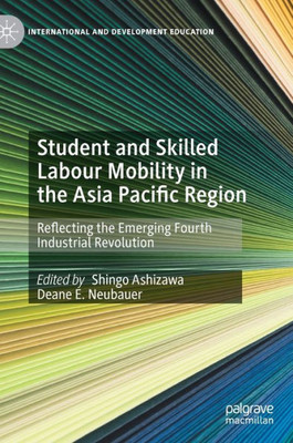 Student And Skilled Labour Mobility In The Asia Pacific Region: Reflecting The Emerging Fourth Industrial Revolution (International And Development Education)