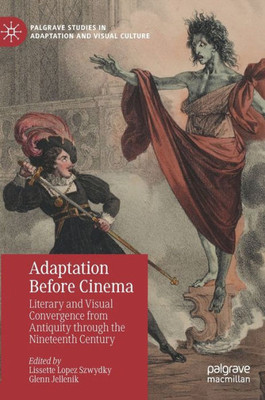 Adaptation Before Cinema: Literary And Visual Convergence From Antiquity Through The Nineteenth Century (Palgrave Studies In Adaptation And Visual Culture)