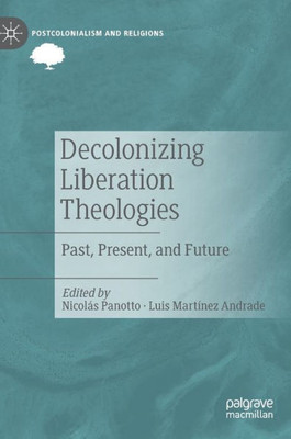 Decolonizing Liberation Theologies: Past, Present, And Future (Postcolonialism And Religions)