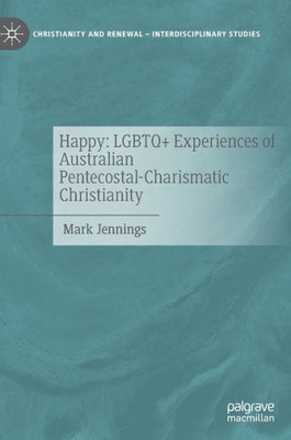 Happy: Lgbtq+ Experiences Of Australian Pentecostal-Charismatic Christianity (Christianity And Renewal - Interdisciplinary Studies)