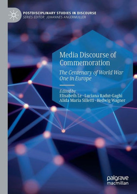 Media Discourse Of Commemoration: The Centenary Of World War One In Europe (Postdisciplinary Studies In Discourse)