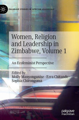 Women, Religion And Leadership In Zimbabwe, Volume 1: An Ecofeminist Perspective (Palgrave Studies In African Leadership)