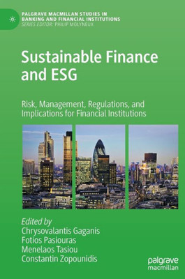 Sustainable Finance And Esg: Risk, Management, Regulations, And Implications For Financial Institutions (Palgrave Macmillan Studies In Banking And Financial Institutions)