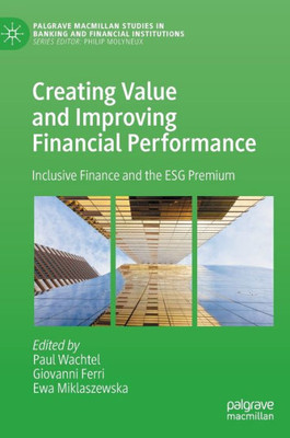 Creating Value And Improving Financial Performance: Inclusive Finance And The Esg Premium (Palgrave Macmillan Studies In Banking And Financial Institutions)