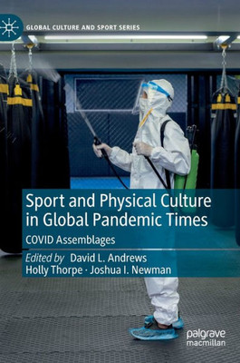 Sport And Physical Culture In Global Pandemic Times: Covid Assemblages (Global Culture And Sport Series)