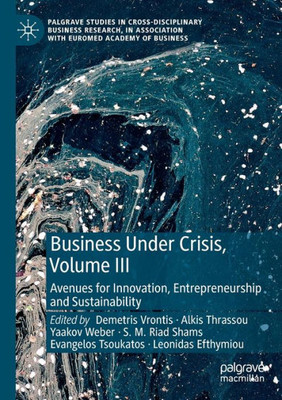 Business Under Crisis, Volume Iii: Avenues For Innovation, Entrepreneurship And Sustainability (Palgrave Studies In Cross-Disciplinary Business ... Association With Euromed Academy Of Business)