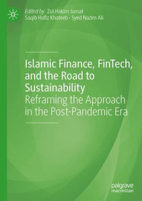 Islamic Finance, Fintech, And The Road To Sustainability: Reframing The Approach In The Post-Pandemic Era (Palgrave Cibfr Studies In Islamic Finance)