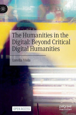 The Humanities In The Digital: Beyond Critical Digital Humanities