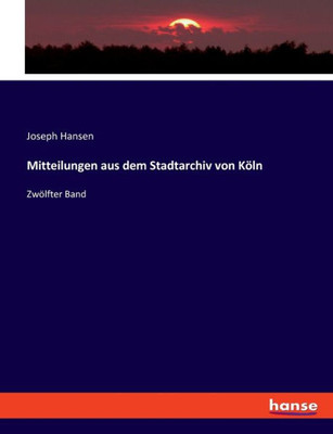 Mitteilungen Aus Dem Stadtarchiv Von Köln: Zwölfter Band (German Edition)