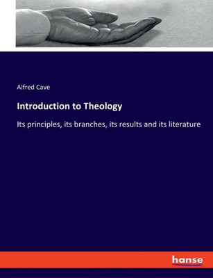 Introduction To Theology: Its Principles, Its Branches, Its Results And Its Literature