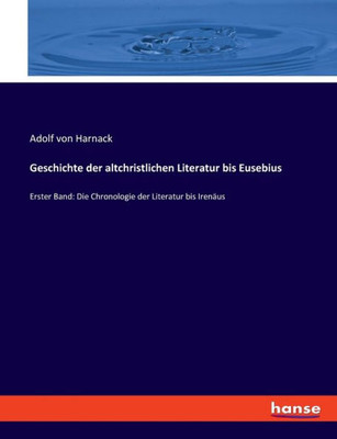Geschichte Der Altchristlichen Literatur Bis Eusebius: Erster Band: Die Chronologie Der Literatur Bis Irenäus (German Edition)