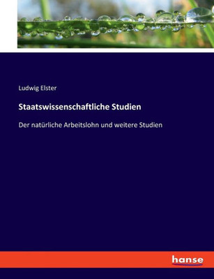 Staatswissenschaftliche Studien: Der Natürliche Arbeitslohn Und Weitere Studien (German Edition)