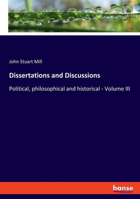 Dissertations And Discussions: Political, Philosophical And Historical - Volume Iii