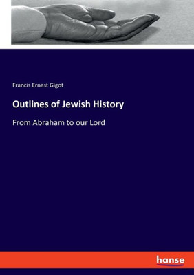 Outlines Of Jewish History: From Abraham To Our Lord