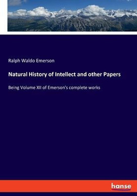 Natural History Of Intellect And Other Papers: Being Volume Xii Of Emerson's Complete Works