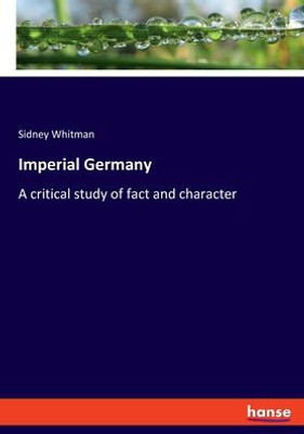Imperial Germany: A Critical Study Of Fact And Character