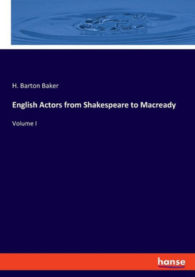 English Actors From Shakespeare To Macready: Volume I
