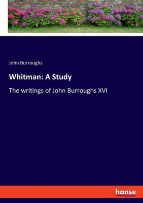 Whitman: A Study: The Writings Of John Burroughs Xvi