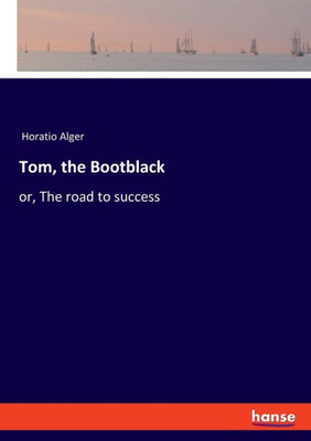 Tom, The Bootblack: Or, The Road To Success
