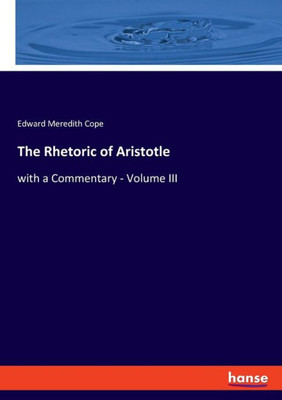 The Rhetoric Of Aristotle: With A Commentary - Volume Iii