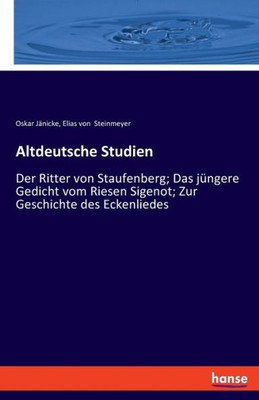 Altdeutsche Studien: Der Ritter Von Staufenberg; Das Jüngere Gedicht Vom Riesen Sigenot; Zur Geschichte Des Eckenliedes (German Edition)