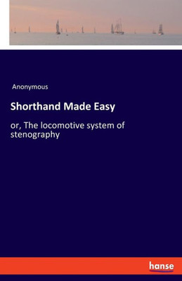 Shorthand Made Easy: Or, The Locomotive System Of Stenography