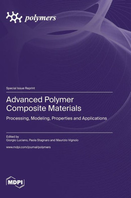 Advanced Polymer Composite Materials: Processing, Modeling, Properties And Applications