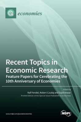 Recent Topics In Economic Research: Feature Papers For Cerebrating The 10Th Anniversary Of Economies