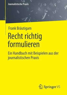 Recht Richtig Formulieren: Ein Handbuch Mit Beispielen Aus Der Journalistischen Praxis (Journalistische Praxis) (German Edition)