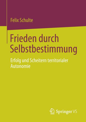 Frieden Durch Selbstbestimmung: Erfolg Und Scheitern Territorialer Autonomie (German Edition)