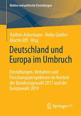 Deutschland Und Europa Im Umbruch: Einstellungen, Verhalten Und Forschungsperspektiven Im Kontext Der Bundestagswahl 2017 Und Der Europawahl 2019 (Wahlen Und Politische Einstellungen) (German Edition)