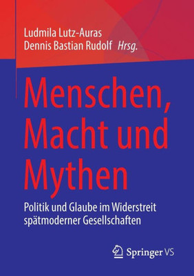 Menschen, Macht Und Mythen: Politik Und Glaube Im Widerstreit Spätmoderner Gesellschaften (German Edition)