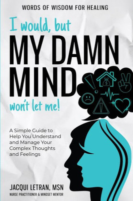 I Would, But My Damn Mind Won'T Let Me!: (Large Print) A Simple Guide To Help You Understand And Manage Your Complex Thoughts And Feelings (Words Of Wisdom For Healing (Large Print))