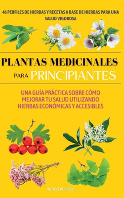 Plantas Medicinales Para Principiantes: Una Guía Práctica Sobre Cómo Mejorar Tu Salud Utilizando Hierbas Económicas Y Accesibles (Spanish Edition)