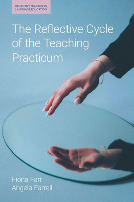 The Reflective Cycle Of The Teaching Practicum (Reflective Practice In Language Education)
