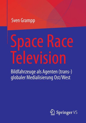 Space Race Television: Bildfahrzeuge Als Agenten (Trans-)Globaler Medialisierung Ost/West (German Edition)