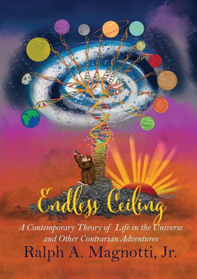 Endless Ceiling: A Contemporary Theory Of Life In The Universe And Other Contrarian Adventures