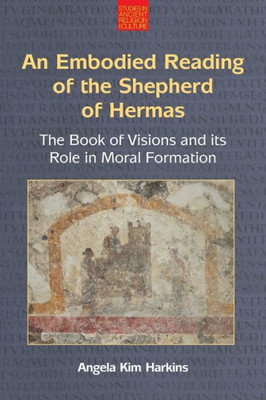 An Embodied Reading Of The Shepherd Of Hermas: The Book Of Visions And Its Role In Moral Formation (Studies In Ancient Religion And Culture)