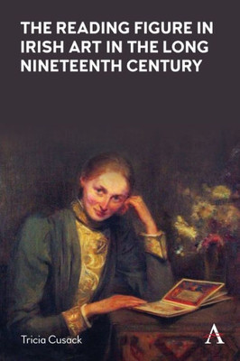 The Reading Figure In Irish Art In The Long Nineteenth Century (Anthem Nineteenth-Century Series)