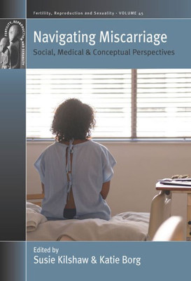 Navigating Miscarriage: Social, Medical And Conceptual Perspectives (Fertility, Reproduction And Sexuality: Social And Cultural Perspectives, 45)