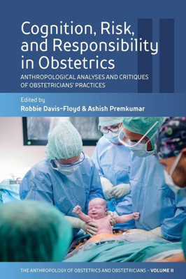 Cognition, Risk, And Responsibility In Obstetrics: Anthropological Analyses And Critiques Of Obstetricians Practices (The Anthropology Of Obstetrics ... Reproduction Of A Biomedical Profession, 2)