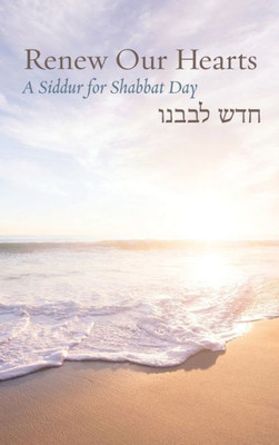 Renew Our Hearts: A Siddur For Shabbat Day