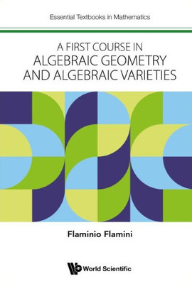 First Course In Algebraic Geometry And Algebraic Varieties, A (Essential Textbooks In Mathematics)