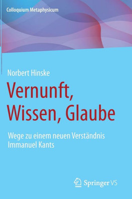 Vernunft, Wissen, Glaube: Wege Zu Einem Neuen Verständnis Immanuel Kants (Colloquium Metaphysicum) (German Edition)
