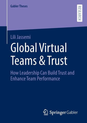 Global Virtual Teams & Trust: How Leadership Can Build Trust And Enhance Team Performance (Gabler Theses)