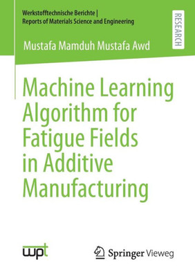 Machine Learning Algorithm For Fatigue Fields In Additive Manufacturing (Werkstofftechnische Berichte ¦ Reports Of Materials Science And Engineering)